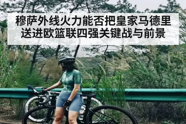 穆萨外线火力能否把皇家马德里送进欧篮联四强关键战与前景